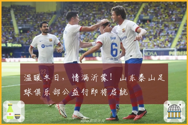 温暖冬日，情满沂蒙！山东泰山足球俱乐部公益行即将启航