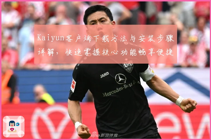 Kaiyun客户端下载方法与安装步骤详解，快速掌握核心功能畅享便捷体验