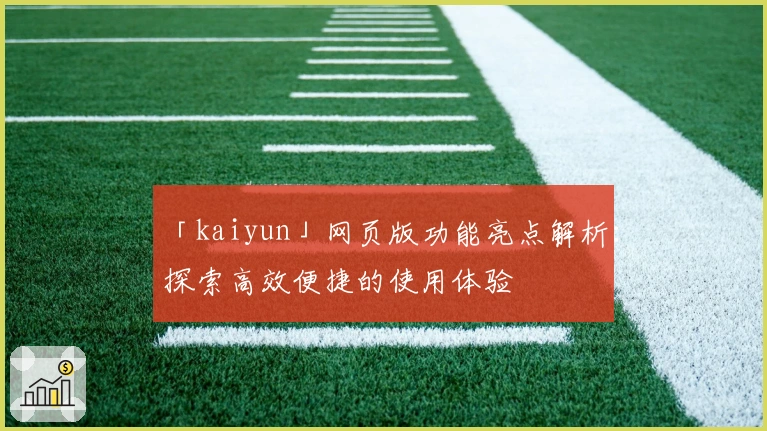「kaiyun」网页版功能亮点解析:探索高效便捷的使用体验