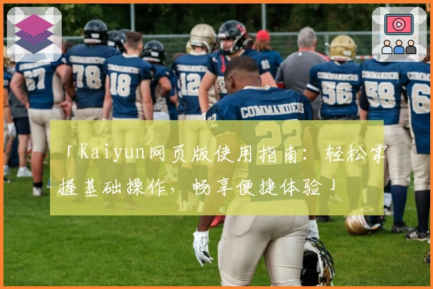 「Kaiyun网页版使用指南：轻松掌握基础操作，畅享便捷体验」