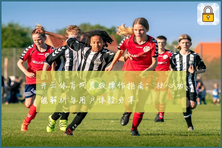 开云体育网页版操作指南：核心功能解析与用户体验分享