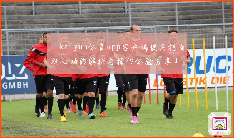 「kaiyun体育app客户端使用指南：核心功能解析与操作体验分享」