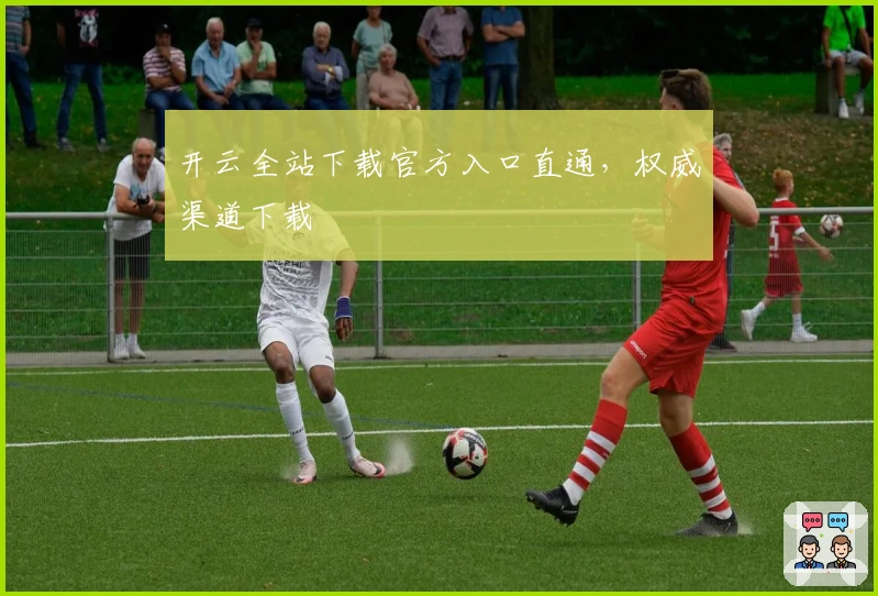 开云全站下载官方入口直通，权威渠道下载