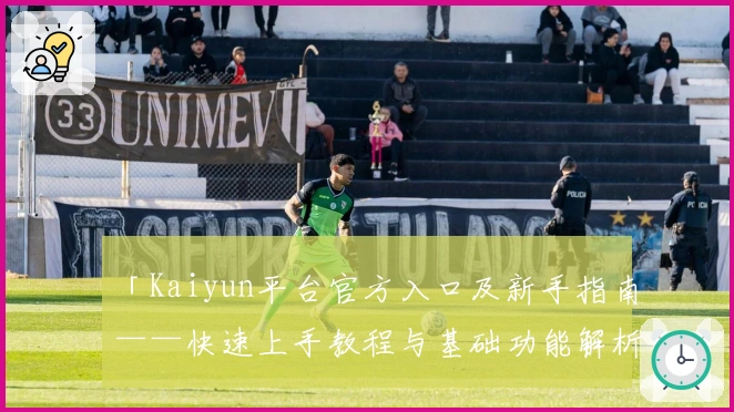 「Kaiyun平台官方入口及新手指南——快速上手教程与基础功能解析」