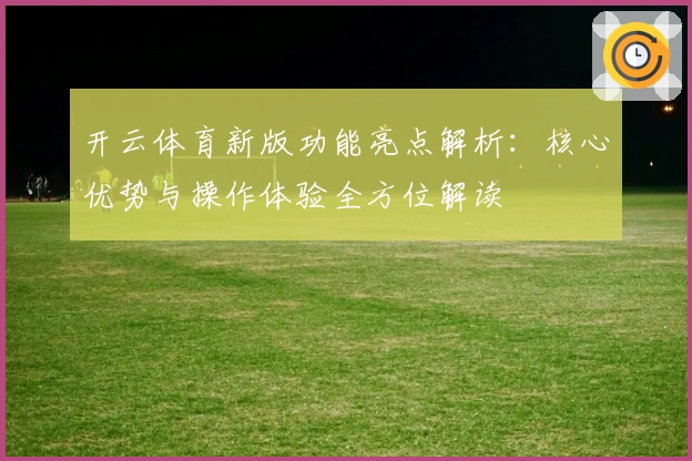 开云体育新版功能亮点解析：核心优势与操作体验全方位解读