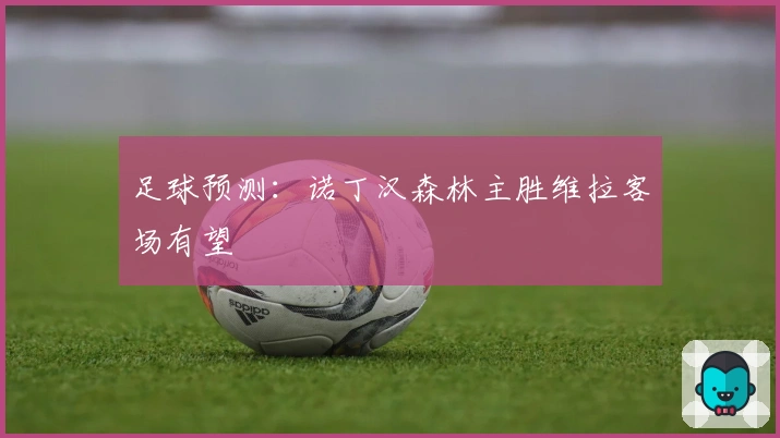足球预测：诺丁汉森林主胜维拉客场有望