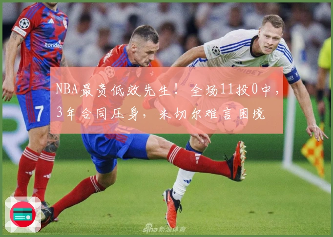 NBA最贵低效先生！全场11投0中，3年合同压身，米切尔难言困境