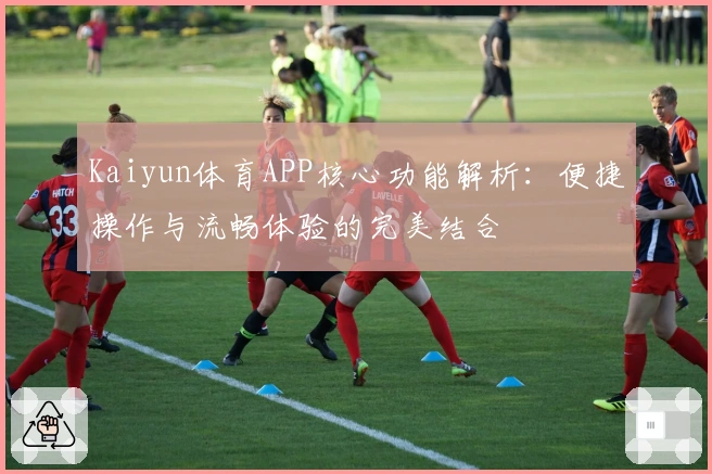 Kaiyun体育APP核心功能解析：便捷操作与流畅体验的完美结合