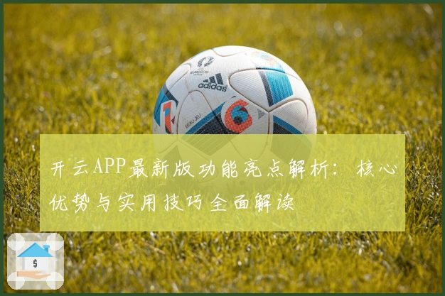 开云APP最新版功能亮点解析:核心优势与实用技巧全面解读