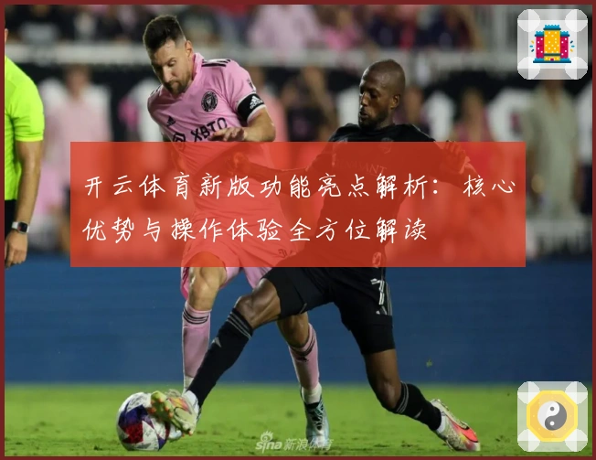 开云体育新版功能亮点解析：核心优势与操作体验全方位解读