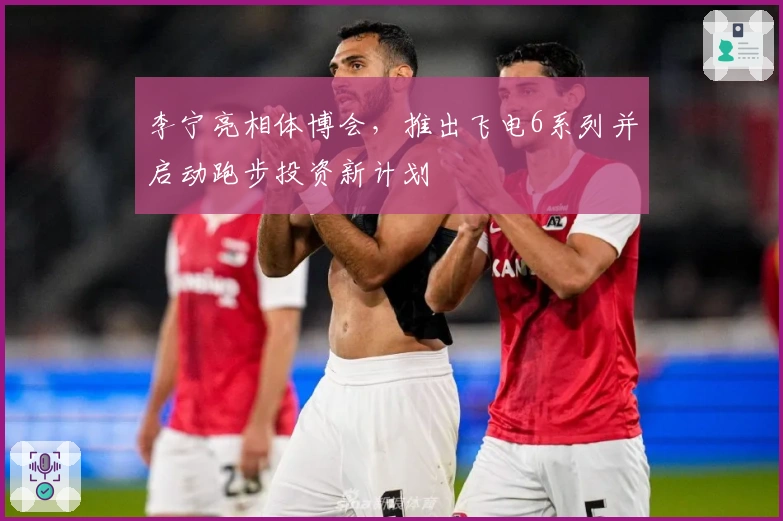 李宁亮相体博会，推出飞电6系列并启动跑步投资新计划