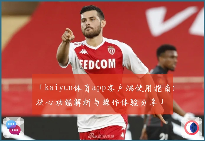 「kaiyun体育app客户端使用指南：核心功能解析与操作体验分享」