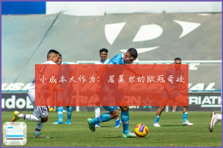 小成本大作为：居莱尔的欧冠奇迹
