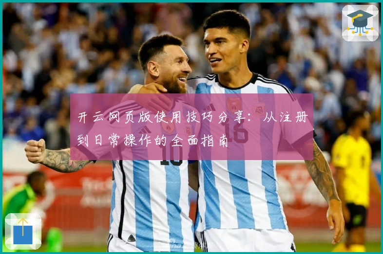 开云网页版使用技巧分享：从注册到日常操作的全面指南