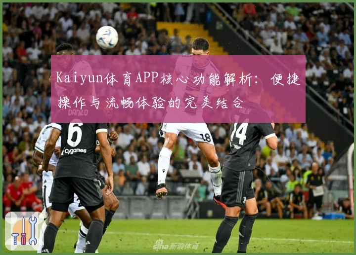 Kaiyun体育APP核心功能解析:便捷操作与流畅体验的完美结合
