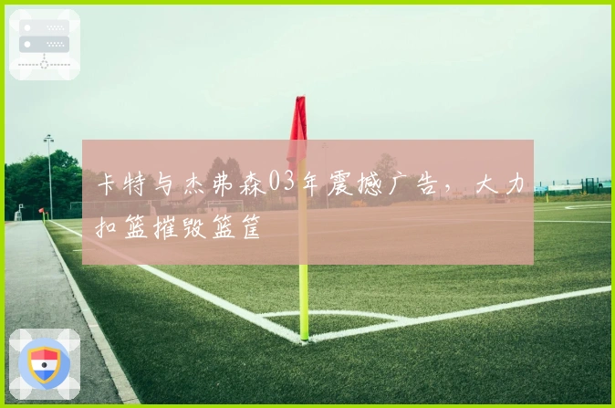 卡特与杰弗森03年震撼广告，大力扣篮摧毁篮筐