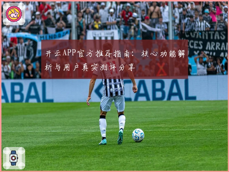 开云APP官方推荐指南：核心功能解析与用户真实测评分享
